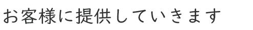 お客様に提供していきます