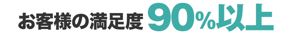 お客様の満足度90%以上